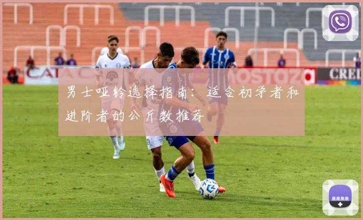 男士哑铃选择指南：适合初学者和进阶者的公斤数推荐